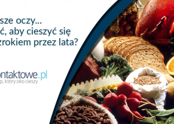 Dieta, a nasze oczy... czyli co jeść, aby cieszyć się dobrym wzrokiem przez lata